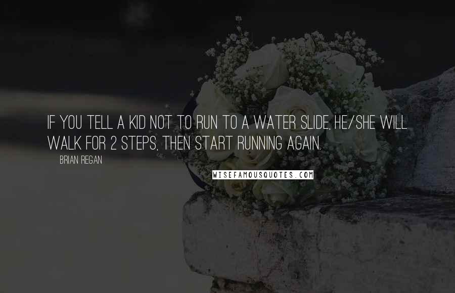 Brian Regan Quotes: If you tell a kid not to run to a water slide, he/she will walk for 2 steps, then start running again.