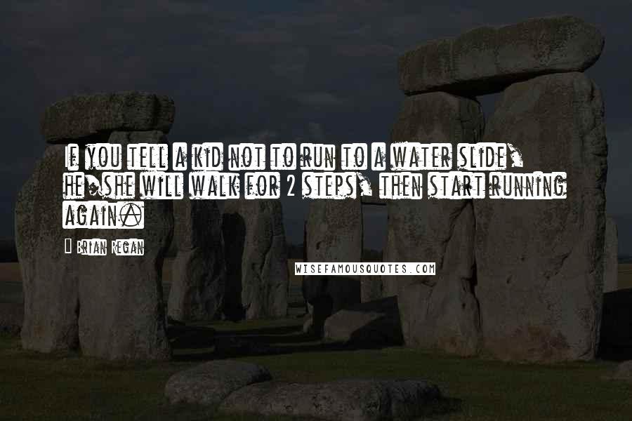 Brian Regan Quotes: If you tell a kid not to run to a water slide, he/she will walk for 2 steps, then start running again.