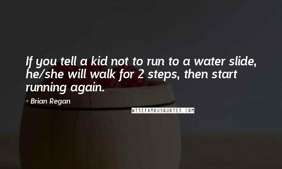 Brian Regan Quotes: If you tell a kid not to run to a water slide, he/she will walk for 2 steps, then start running again.