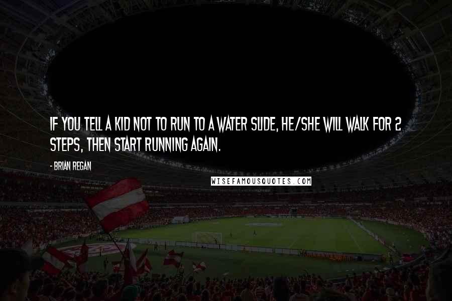 Brian Regan Quotes: If you tell a kid not to run to a water slide, he/she will walk for 2 steps, then start running again.