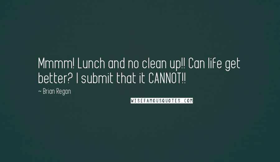 Brian Regan Quotes: Mmmm! Lunch and no clean up!! Can life get better? I submit that it CANNOT!!