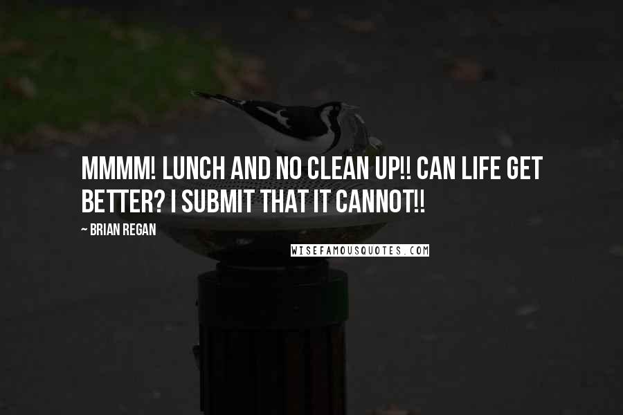 Brian Regan Quotes: Mmmm! Lunch and no clean up!! Can life get better? I submit that it CANNOT!!