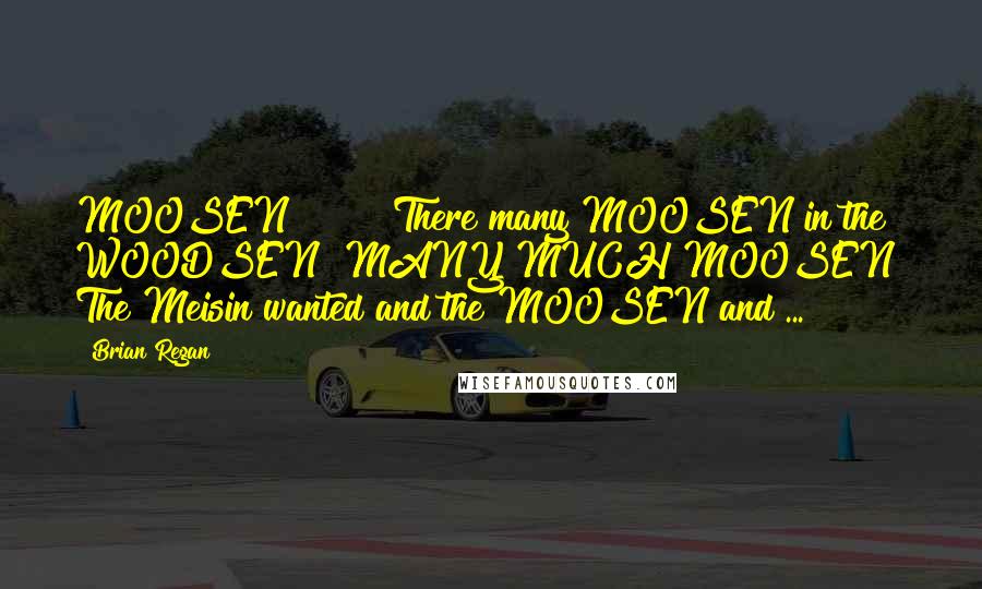 Brian Regan Quotes: MOOSEN!!!!!!! There many MOOSEN in the WOODSEN! MANY MUCH MOOSEN! The Meisin wanted and the MOOSEN and ...