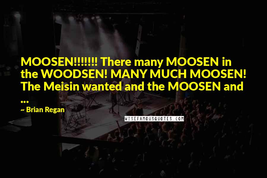 Brian Regan Quotes: MOOSEN!!!!!!! There many MOOSEN in the WOODSEN! MANY MUCH MOOSEN! The Meisin wanted and the MOOSEN and ...