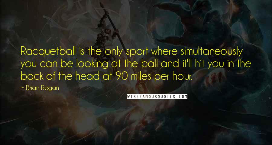 Brian Regan Quotes: Racquetball is the only sport where simultaneously you can be looking at the ball and it'll hit you in the back of the head at 90 miles per hour.