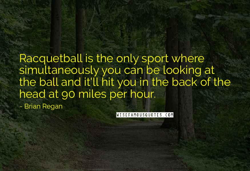 Brian Regan Quotes: Racquetball is the only sport where simultaneously you can be looking at the ball and it'll hit you in the back of the head at 90 miles per hour.