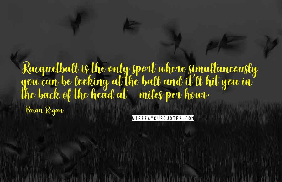 Brian Regan Quotes: Racquetball is the only sport where simultaneously you can be looking at the ball and it'll hit you in the back of the head at 90 miles per hour.