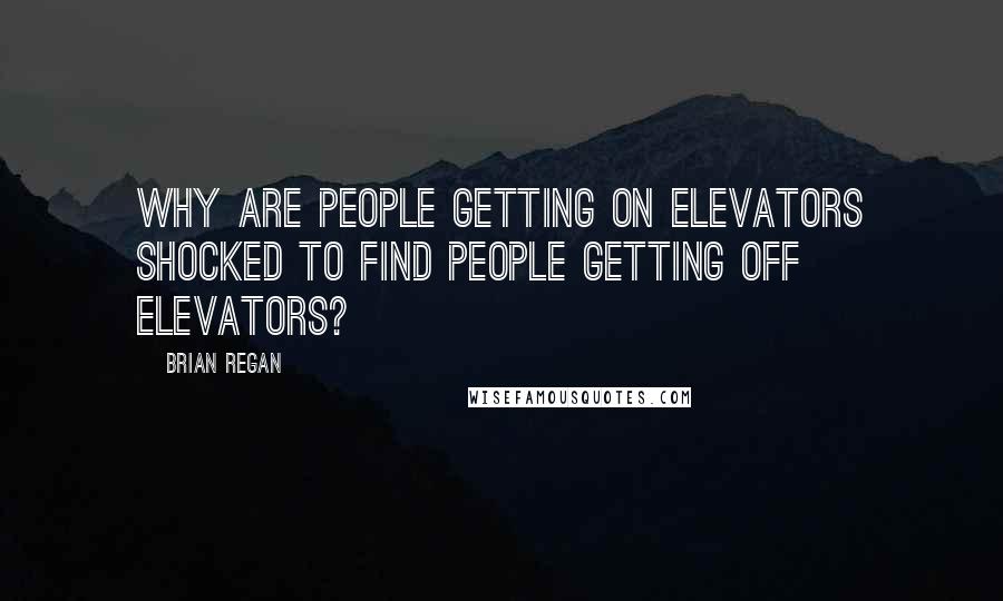 Brian Regan Quotes: Why are people getting on elevators shocked to find people getting off elevators?