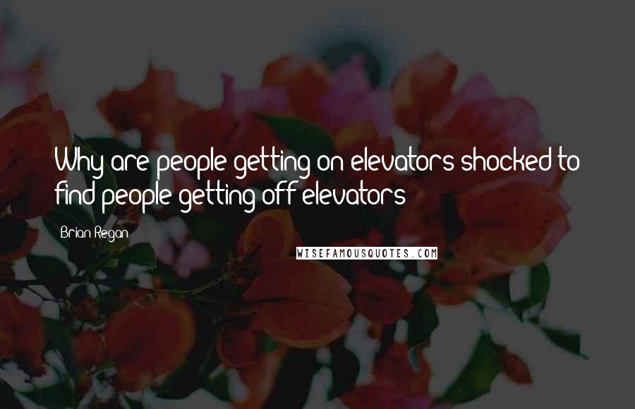 Brian Regan Quotes: Why are people getting on elevators shocked to find people getting off elevators?
