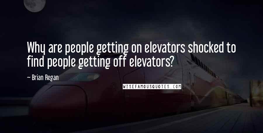 Brian Regan Quotes: Why are people getting on elevators shocked to find people getting off elevators?