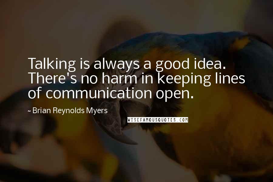 Brian Reynolds Myers Quotes: Talking is always a good idea. There's no harm in keeping lines of communication open.