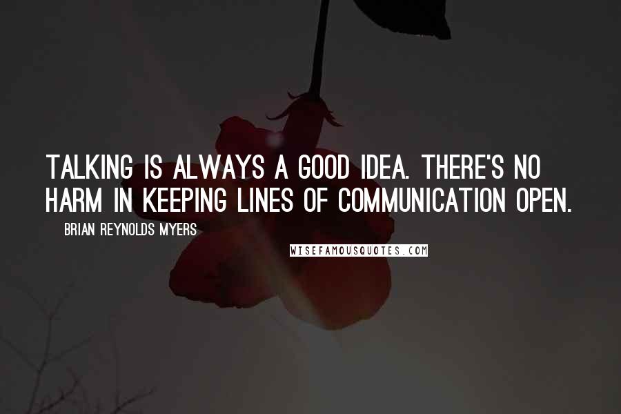Brian Reynolds Myers Quotes: Talking is always a good idea. There's no harm in keeping lines of communication open.