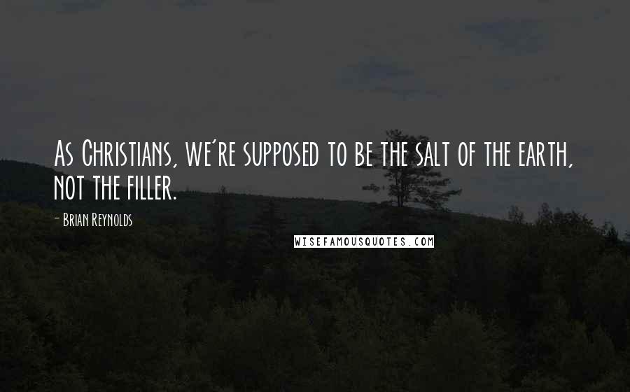 Brian Reynolds Quotes: As Christians, we're supposed to be the salt of the earth, not the filler.