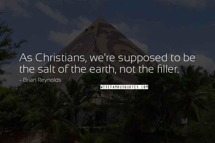 Brian Reynolds Quotes: As Christians, we're supposed to be the salt of the earth, not the filler.