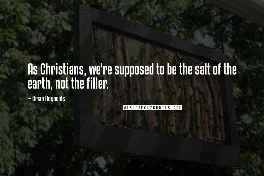 Brian Reynolds Quotes: As Christians, we're supposed to be the salt of the earth, not the filler.