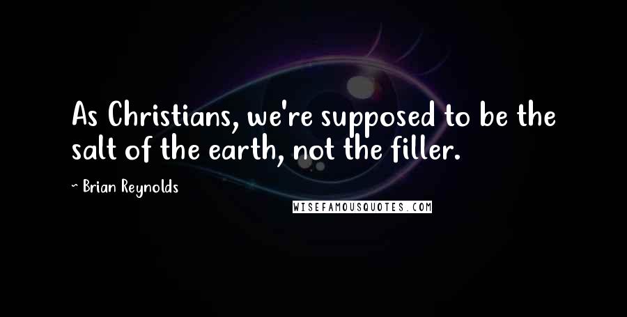 Brian Reynolds Quotes: As Christians, we're supposed to be the salt of the earth, not the filler.