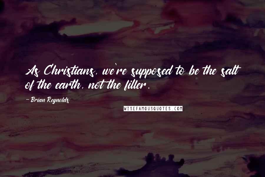 Brian Reynolds Quotes: As Christians, we're supposed to be the salt of the earth, not the filler.