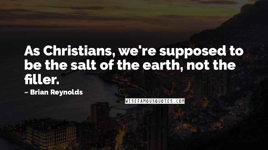 Brian Reynolds Quotes: As Christians, we're supposed to be the salt of the earth, not the filler.