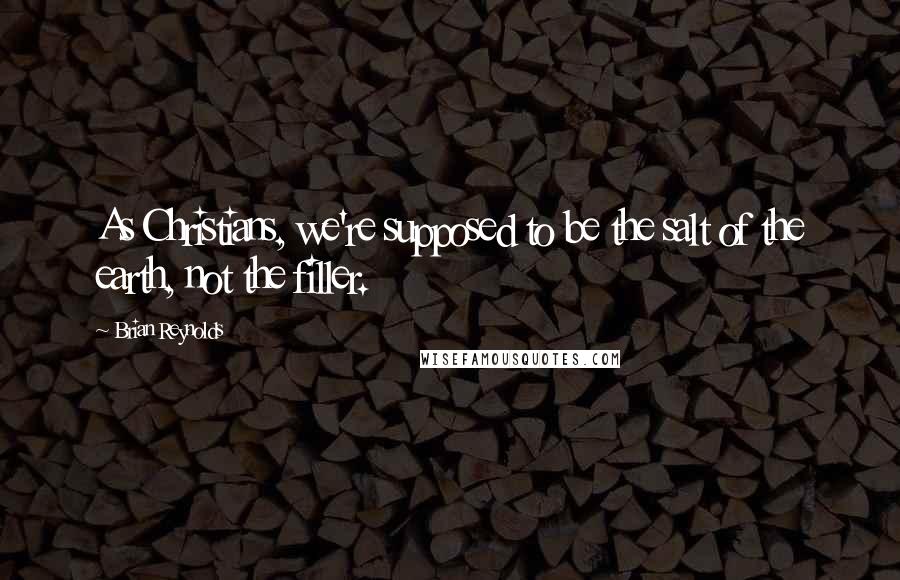 Brian Reynolds Quotes: As Christians, we're supposed to be the salt of the earth, not the filler.