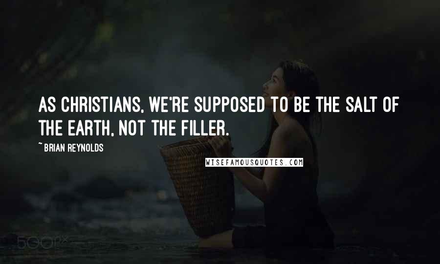 Brian Reynolds Quotes: As Christians, we're supposed to be the salt of the earth, not the filler.