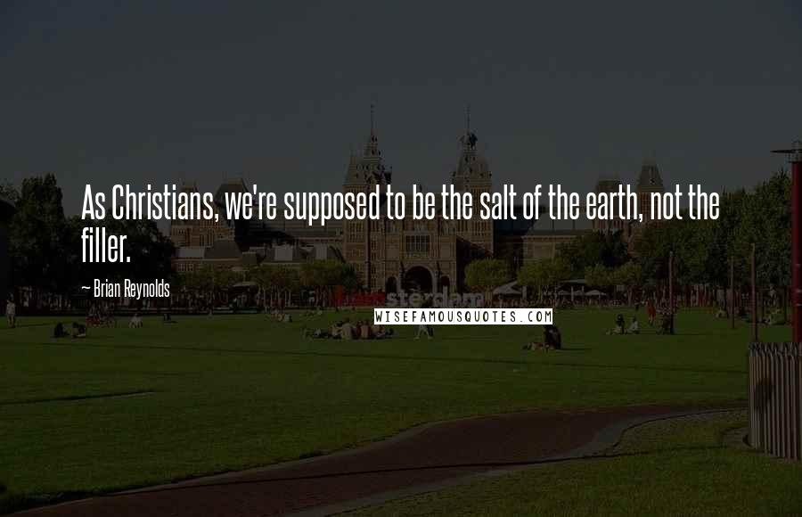 Brian Reynolds Quotes: As Christians, we're supposed to be the salt of the earth, not the filler.