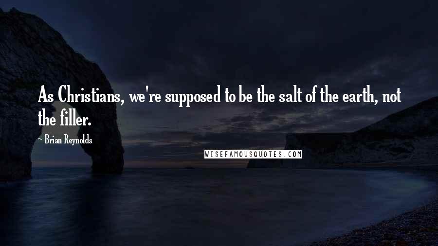 Brian Reynolds Quotes: As Christians, we're supposed to be the salt of the earth, not the filler.
