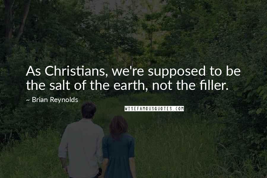 Brian Reynolds Quotes: As Christians, we're supposed to be the salt of the earth, not the filler.