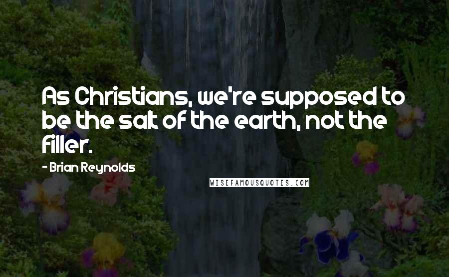 Brian Reynolds Quotes: As Christians, we're supposed to be the salt of the earth, not the filler.