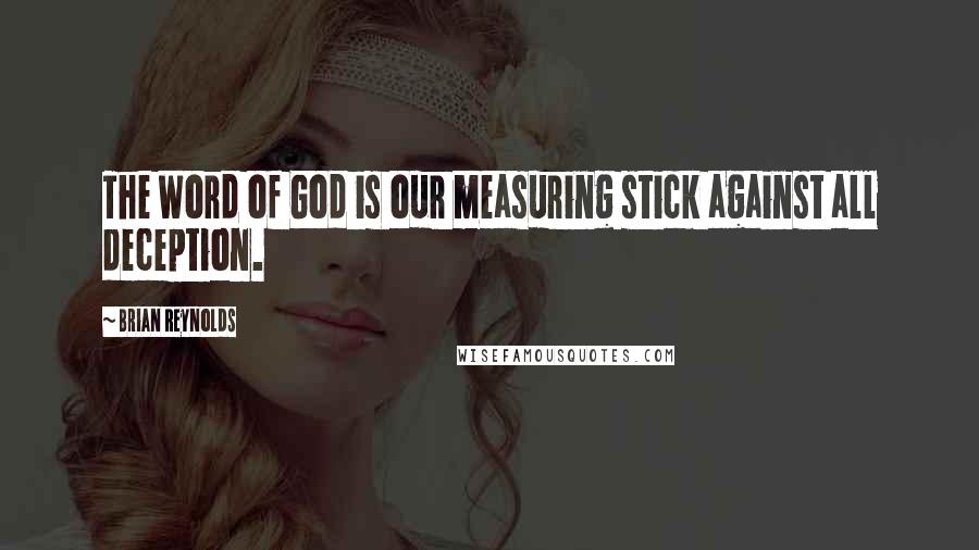 Brian Reynolds Quotes: The Word of God is our measuring stick against all deception.