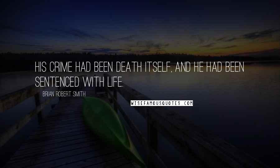 Brian Robert Smith Quotes: His crime had been death itself, and he had been sentenced with life.