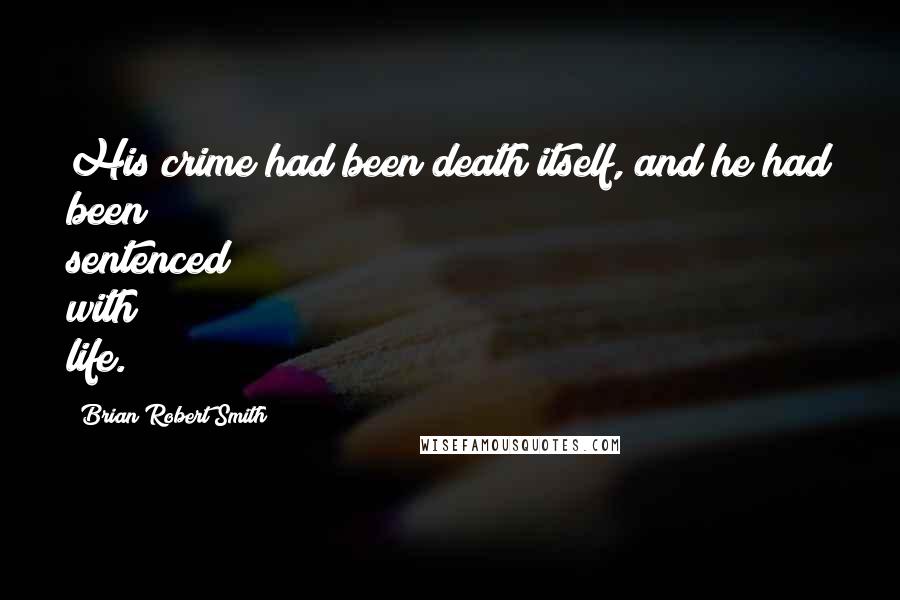 Brian Robert Smith Quotes: His crime had been death itself, and he had been sentenced with life.