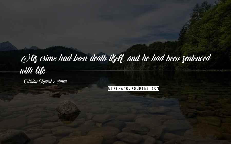 Brian Robert Smith Quotes: His crime had been death itself, and he had been sentenced with life.