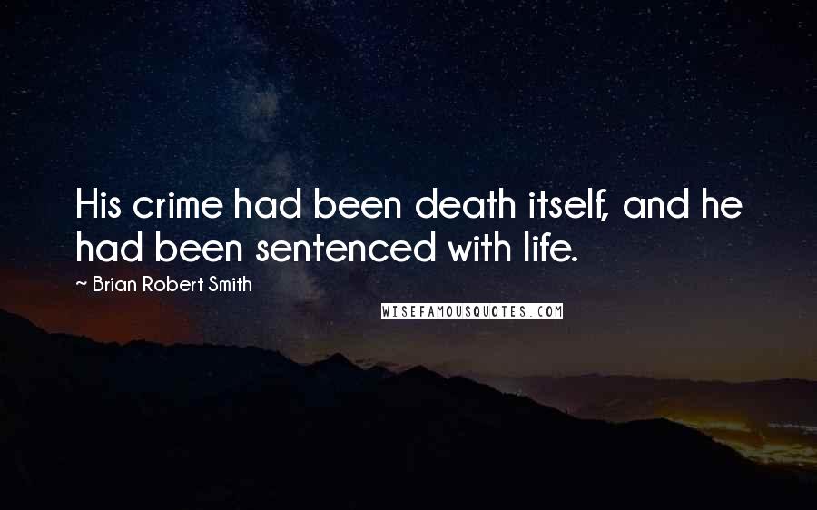 Brian Robert Smith Quotes: His crime had been death itself, and he had been sentenced with life.