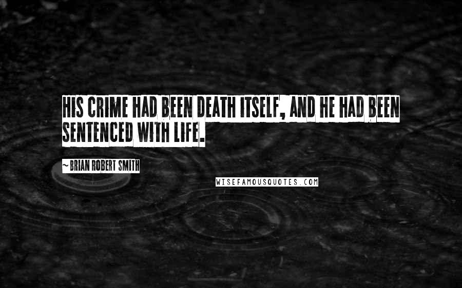 Brian Robert Smith Quotes: His crime had been death itself, and he had been sentenced with life.
