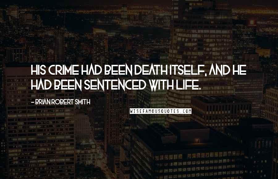 Brian Robert Smith Quotes: His crime had been death itself, and he had been sentenced with life.