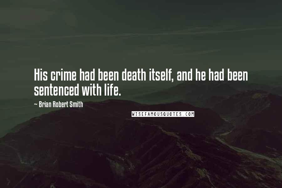 Brian Robert Smith Quotes: His crime had been death itself, and he had been sentenced with life.