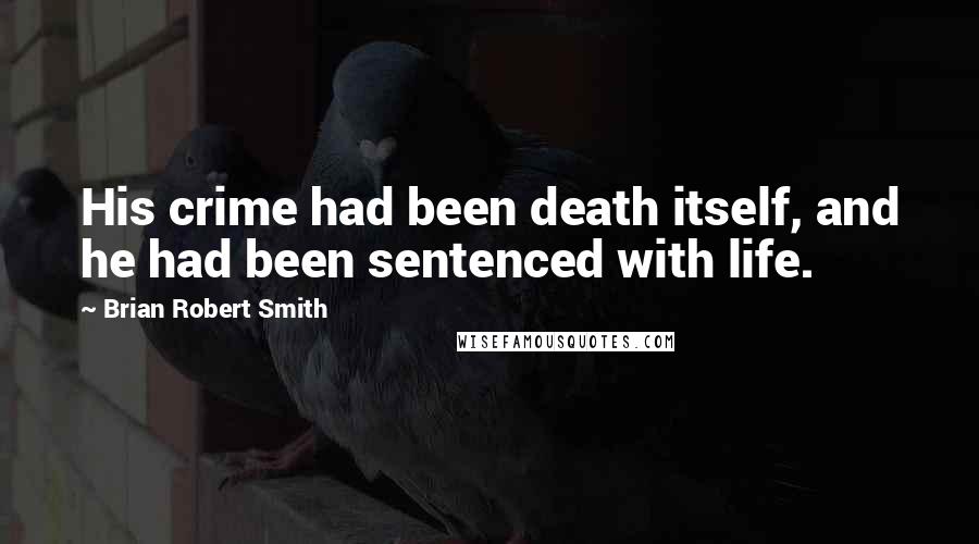 Brian Robert Smith Quotes: His crime had been death itself, and he had been sentenced with life.