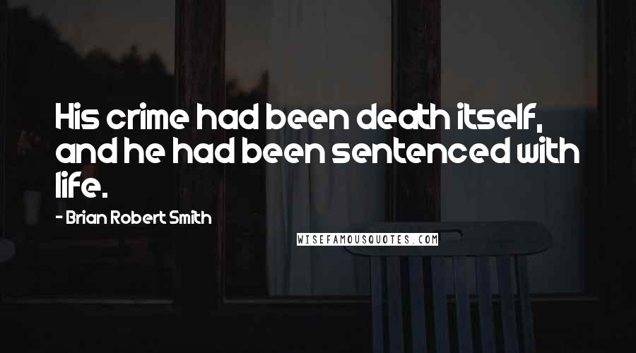 Brian Robert Smith Quotes: His crime had been death itself, and he had been sentenced with life.