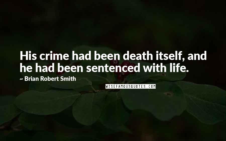Brian Robert Smith Quotes: His crime had been death itself, and he had been sentenced with life.