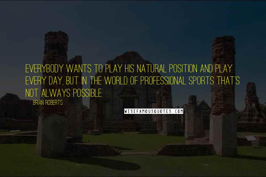 Brian Roberts Quotes: Everybody wants to play his natural position and play every day, but in the world of professional sports that's not always possible.