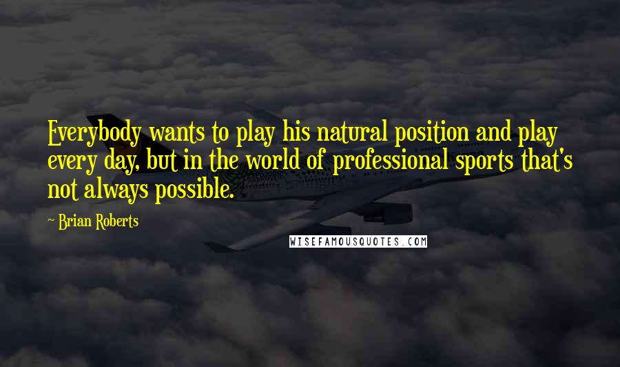 Brian Roberts Quotes: Everybody wants to play his natural position and play every day, but in the world of professional sports that's not always possible.