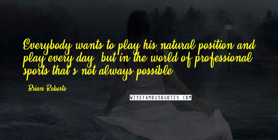 Brian Roberts Quotes: Everybody wants to play his natural position and play every day, but in the world of professional sports that's not always possible.