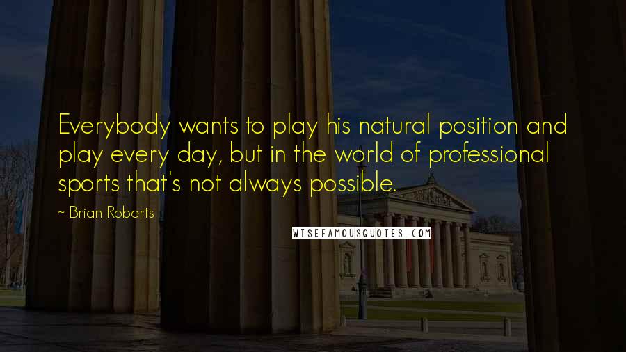 Brian Roberts Quotes: Everybody wants to play his natural position and play every day, but in the world of professional sports that's not always possible.