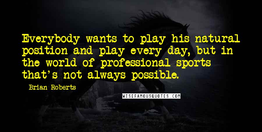 Brian Roberts Quotes: Everybody wants to play his natural position and play every day, but in the world of professional sports that's not always possible.