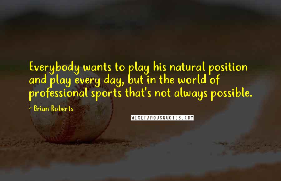 Brian Roberts Quotes: Everybody wants to play his natural position and play every day, but in the world of professional sports that's not always possible.