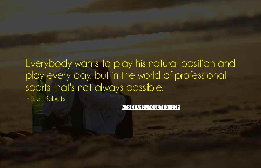Brian Roberts Quotes: Everybody wants to play his natural position and play every day, but in the world of professional sports that's not always possible.