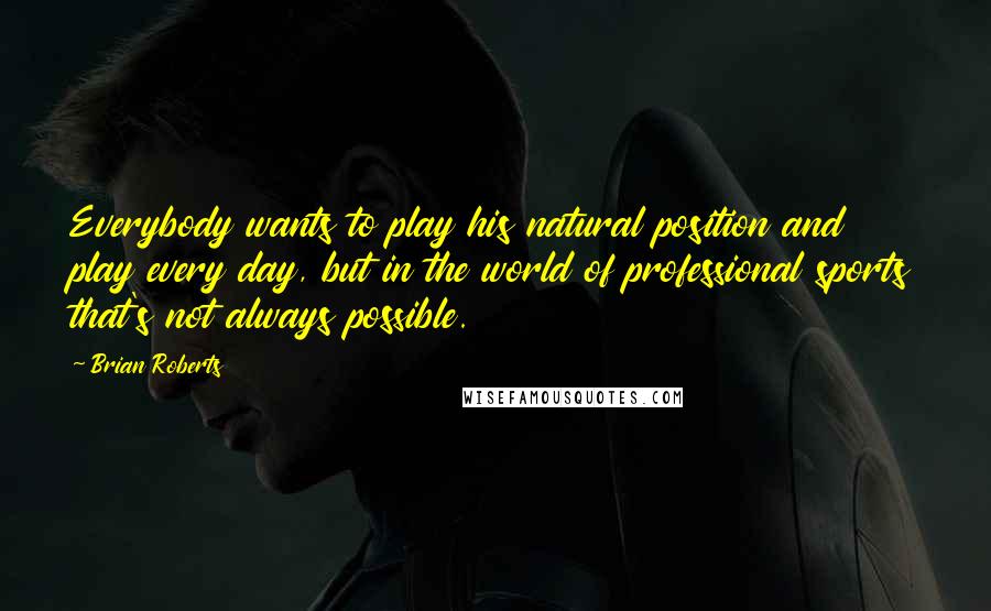 Brian Roberts Quotes: Everybody wants to play his natural position and play every day, but in the world of professional sports that's not always possible.