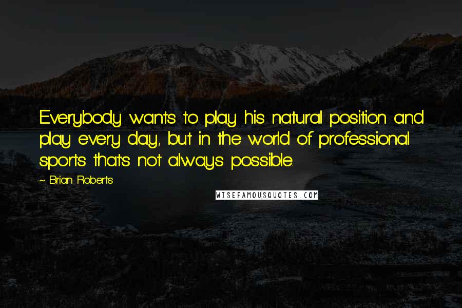 Brian Roberts Quotes: Everybody wants to play his natural position and play every day, but in the world of professional sports that's not always possible.