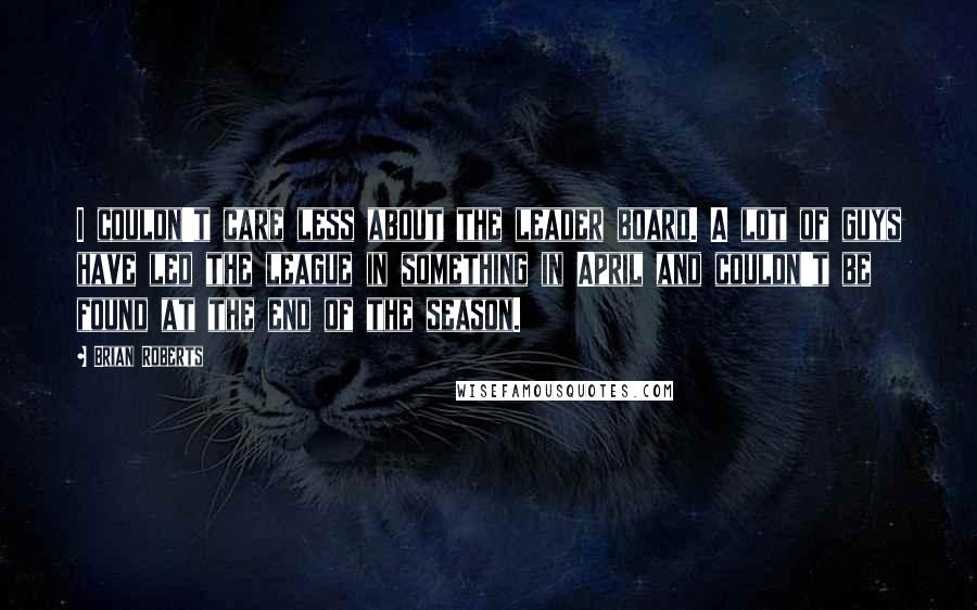 Brian Roberts Quotes: I couldn't care less about the leader board. A lot of guys have led the league in something in April and couldn't be found at the end of the season.