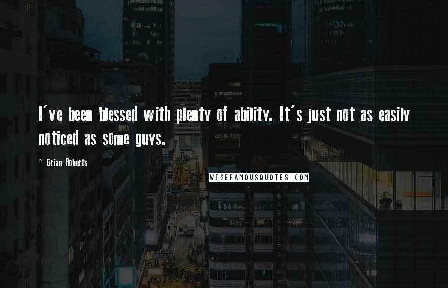 Brian Roberts Quotes: I've been blessed with plenty of ability. It's just not as easily noticed as some guys.